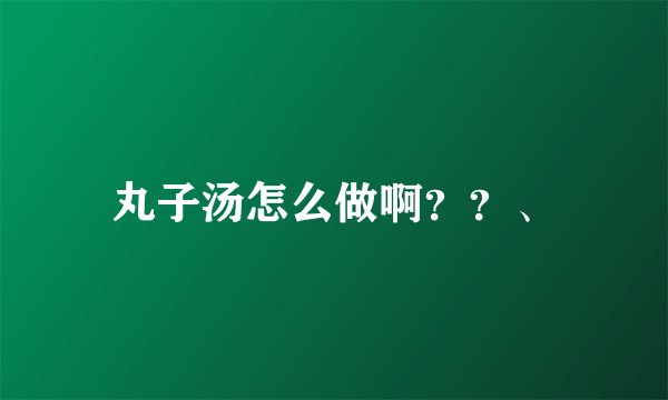 丸子汤怎么做啊？？、
