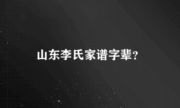 山东李氏家谱字辈?