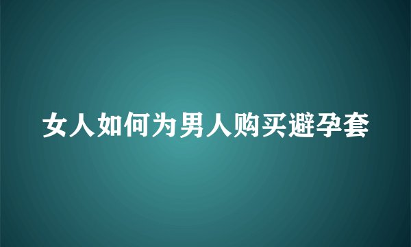 女人如何为男人购买避孕套