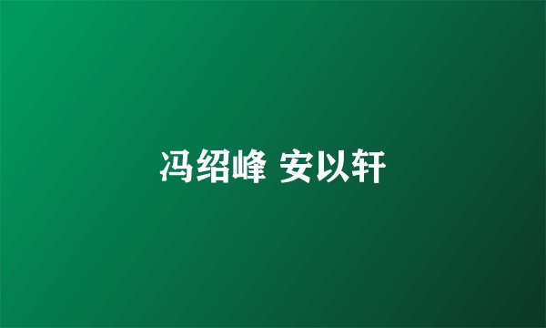 冯绍峰 安以轩