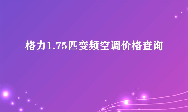 格力1.75匹变频空调价格查询