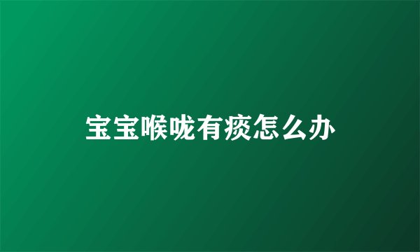 宝宝喉咙有痰怎么办