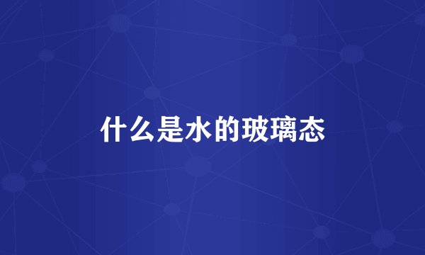 什么是水的玻璃态