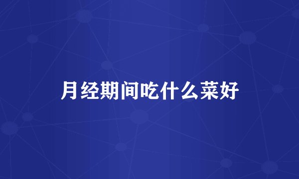 月经期间吃什么菜好
