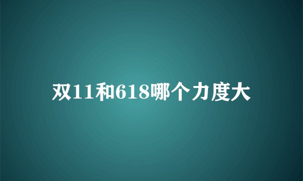 双11和618哪个力度大