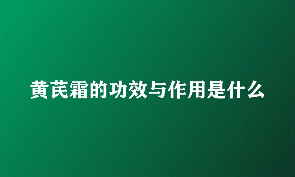 黄芪霜的功效与作用是什么