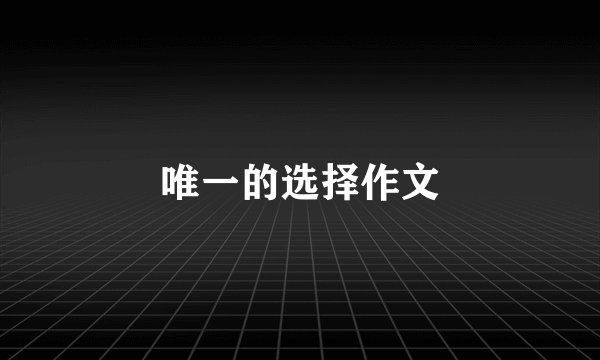 唯一的选择作文