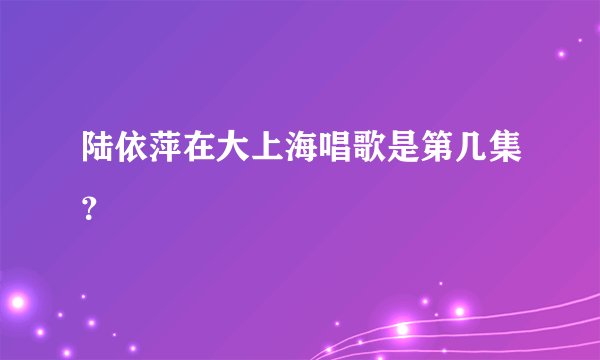 陆依萍在大上海唱歌是第几集？