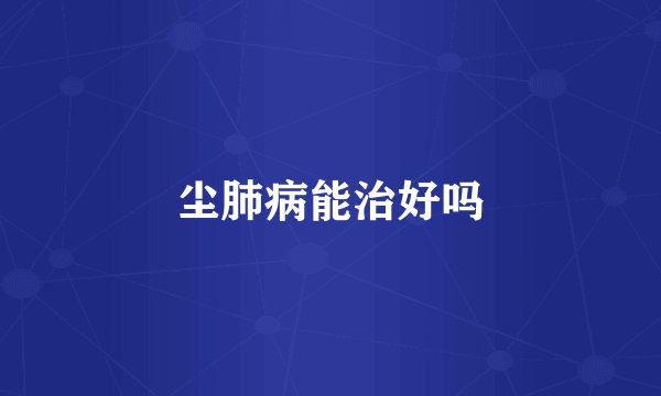 尘肺病能治好吗