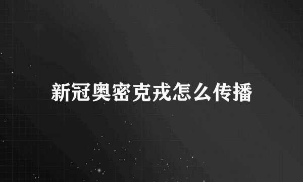 新冠奥密克戎怎么传播
