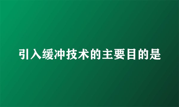 引入缓冲技术的主要目的是