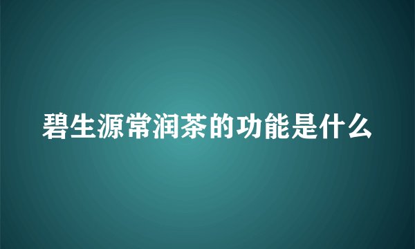 碧生源常润茶的功能是什么