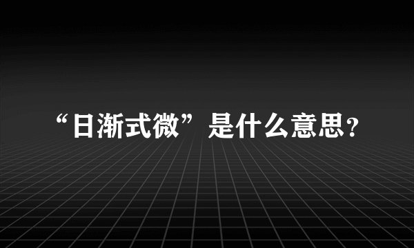 “日渐式微”是什么意思？