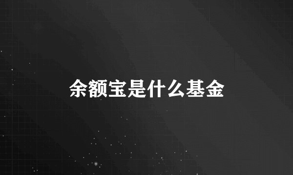 余额宝是什么基金
