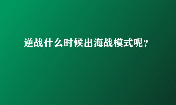 逆战什么时候出海战模式呢？