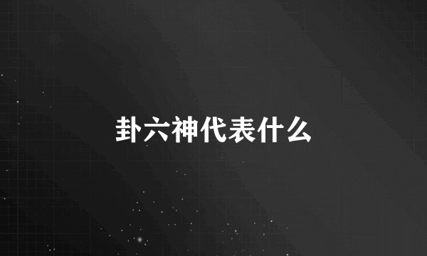 卦六神代表什么