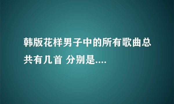 韩版花样男子中的所有歌曲总共有几首 分别是....