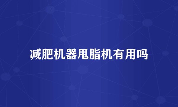 减肥机器甩脂机有用吗