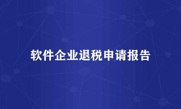软件企业退税申请报告