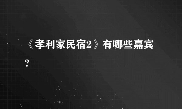 《孝利家民宿2》有哪些嘉宾?