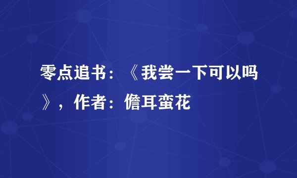 零点追书:《我尝一下可以吗》,作者:儋耳蛮花