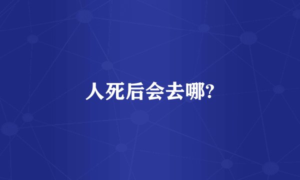 人死后会去哪?