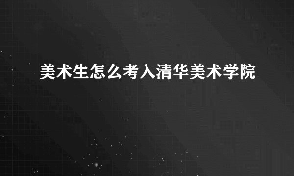 美术生怎么考入清华美术学院