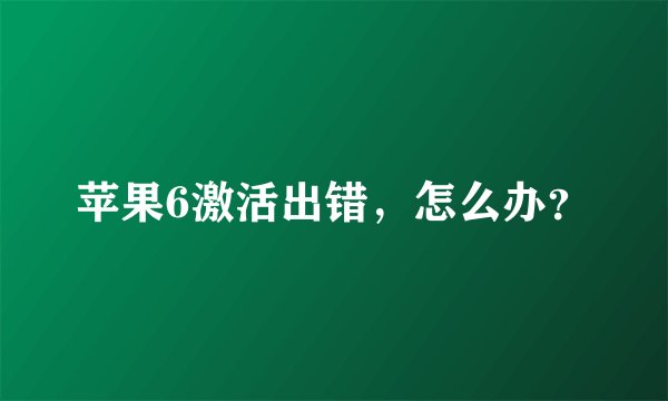 苹果6激活出错,怎么办?