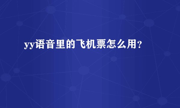 yy语音里的飞机票怎么用？