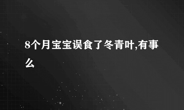 8个月宝宝误食了冬青叶,有事么