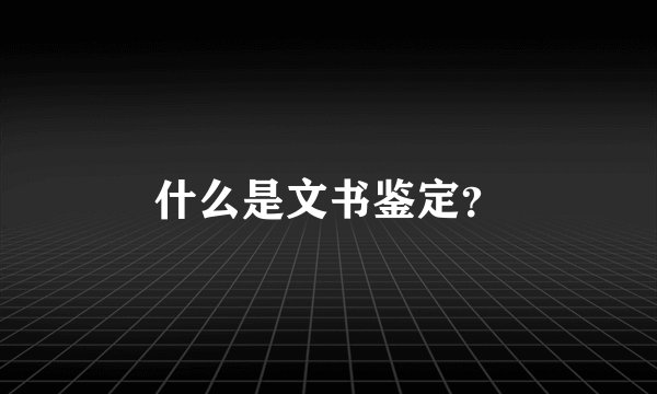 什么是文书鉴定?