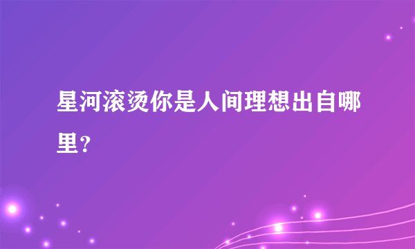 星河滚烫你是人间理想出自哪里?