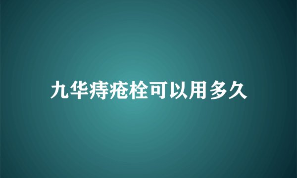 九华痔疮栓可以用多久