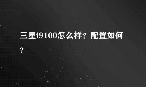 三星i9100怎么样?配置如何?