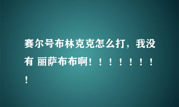 赛尔号布林克克怎么打，我没有 丽萨布布啊！！！！！！！！