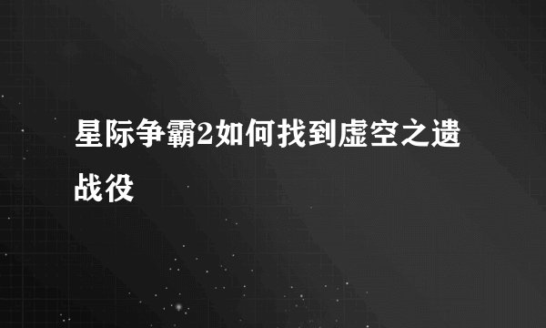 星际争霸2如何找到虚空之遗战役