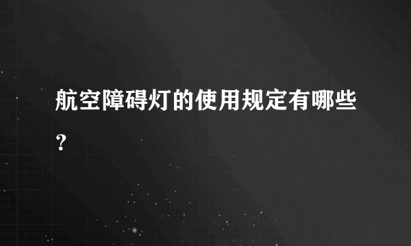 航空障碍灯的使用规定有哪些？