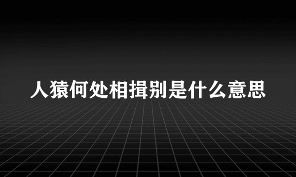 人猿何处相揖别是什么意思