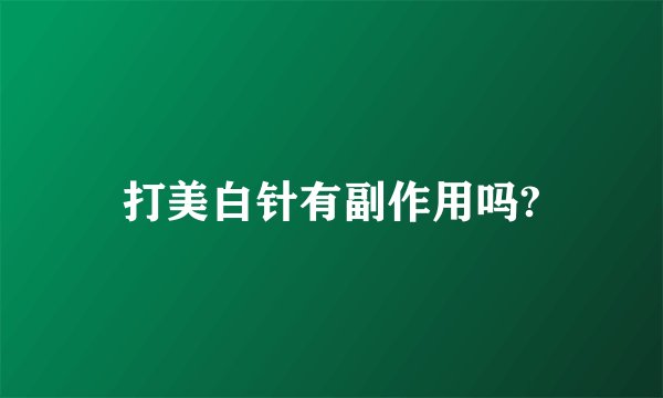打美白针有副作用吗?