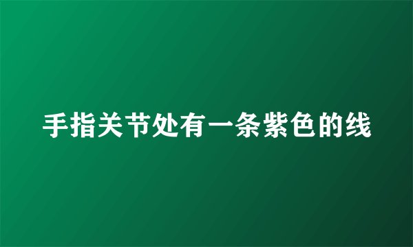 手指关节处有一条紫色的线