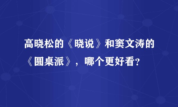 高晓松的《晓说》和窦文涛的《圆桌派》，哪个更好看？