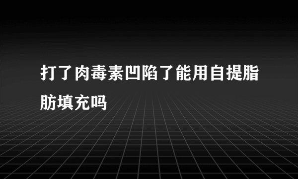 打了肉毒素凹陷了能用自提脂肪填充吗