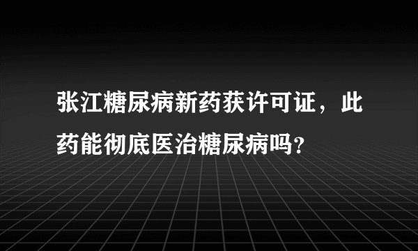 张江糖尿病新药获许可证,此药能彻底医治糖尿病吗?