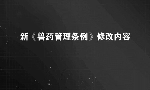 新《兽药管理条例》修改内容