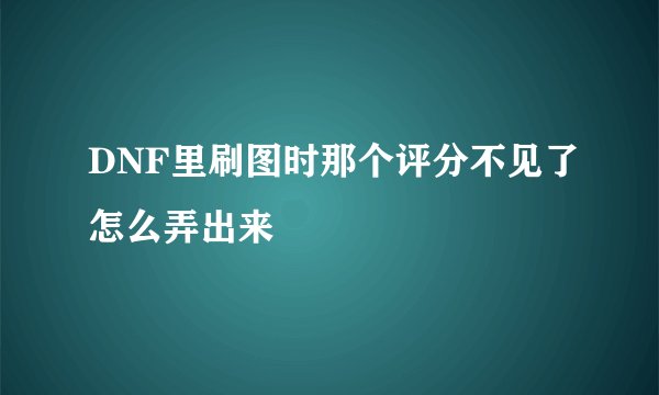 DNF里刷图时那个评分不见了怎么弄出来