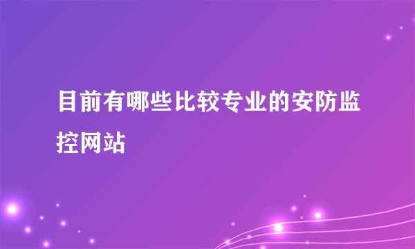 目前有哪些比较专业的安防监控网站