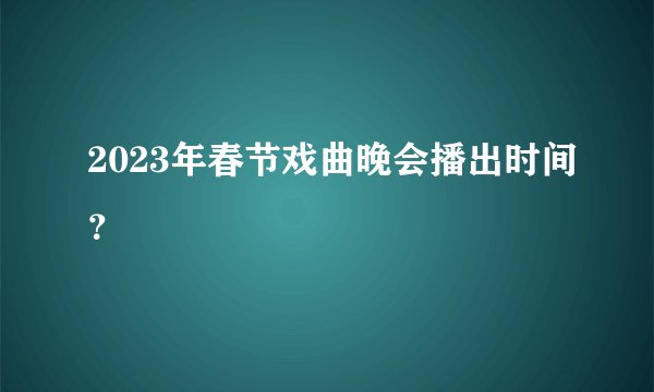 2023年春节戏曲晚会播出时间？