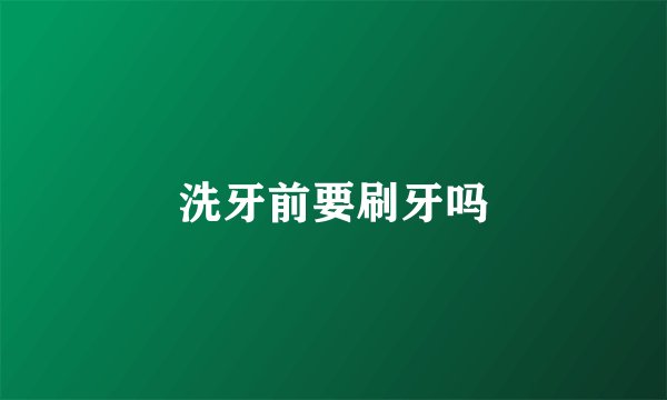 洗牙前要刷牙吗