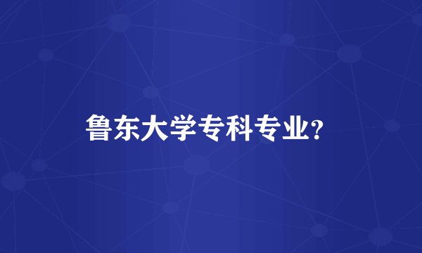 鲁东大学专科专业？