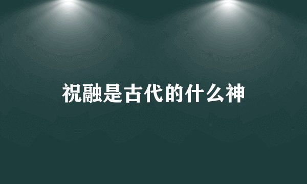祝融是古代的什么神